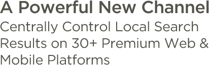 A Powerful New Channel to Centrally Control Local Search Results on 35+ Premium Web & Mobile Platforms